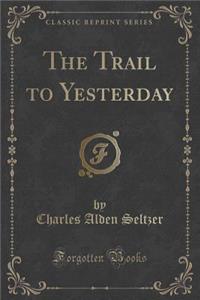The Trail to Yesterday (Classic Reprint)