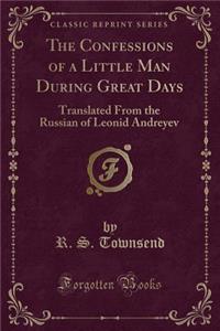 The Confessions of a Little Man During Great Days: Translated from the Russian of Leonid Andreyev (Classic Reprint)
