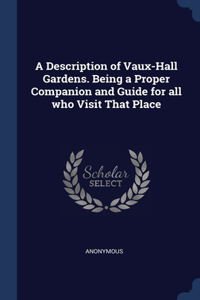 A Description of Vaux-Hall Gardens. Being a Proper Companion and Guide for all who Visit That Place
