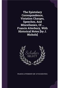 The Epistolary Correspondence, Vistation Charges, Speeches, And Miscellanies, Of ... Francis Atterbury, With Historical Notes [by J. Nichols]