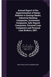 Annual Report of the Superintendent of Banks Relative to Savings Banks, Industrial Banking Companies, Investment Companies, Safe Deposit Companies, Personal Loan Companies and Personal Loan Brokers, 1857-