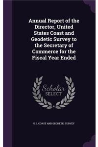 Annual Report of the Director, United States Coast and Geodetic Survey to the Secretary of Commerce for the Fiscal Year Ended