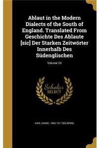Ablaut in the Modern Dialects of the South of England. Translated From Geschichte Des Ablaute [sic] Der Starken Zeitwörter Innerhalb Des Südenglischen; Volume 24