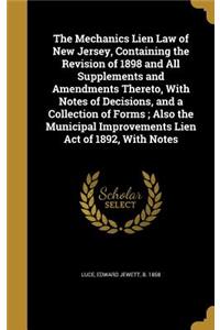 The Mechanics Lien Law of New Jersey, Containing the Revision of 1898 and All Supplements and Amendments Thereto, With Notes of Decisions, and a Collection of Forms; Also the Municipal Improvements Lien Act of 1892, With Notes