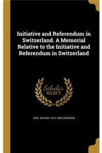 Initiative and Referendum in Switzerland. a Memorial Relative to the Initiative and Referendum in Switzerland