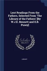 Lent Readings From the Fathers, Selected From 'The Library of the Fathers' [By W.J.E. Bennett and E.B. Pusey]