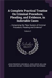A Complete Practical Treatise On Criminal Procedure, Pleading, and Evidence, in Indictable Cases