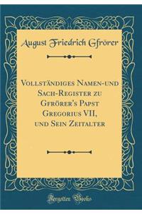 VollstÃ¤ndiges Namen-Und Sach-Register Zu GfrÃ¶rer's Papst Gregorius VII, Und Sein Zeitalter (Classic Reprint)