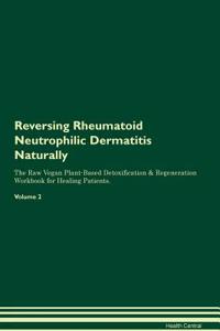 Reversing Rheumatoid Neutrophilic Dermatitis Naturally The Raw Vegan Plant-Based Detoxification & Regeneration Workbook for Healing Patients. Volume 2