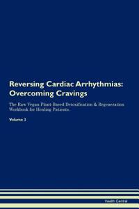 Reversing Cardiac Arrhythmias: Overcoming Cravings the Raw Vegan Plant-Based Detoxification & Regeneration Workbook for Healing Patients. Volume 3