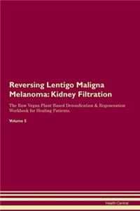 Reversing Lentigo Maligna Melanoma: Kidney Filtration The Raw Vegan Plant-Based Detoxification & Regeneration Workbook for Healing Patients. Volume 5