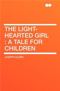 The Light-Hearted Girl: A Tale for Children