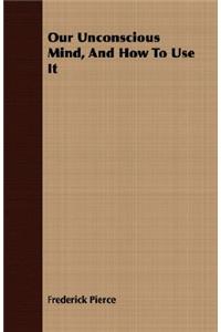 Our Unconscious Mind, and How to Use it