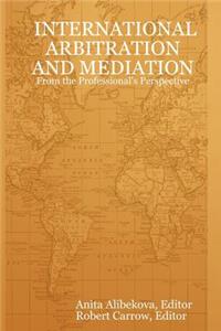 INTERNATIONAL ARBITRATION AND MEDIATION - From the Professional's Perspective