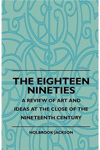 The Eighteen Nineties - A Review of Art and Ideas at the Close of the Nineteenth Century