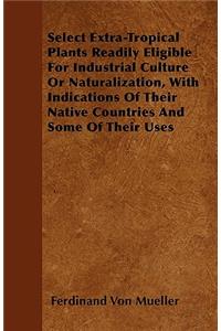 Select Extra-Tropical Plants Readily Eligible For Industrial Culture Or Naturalization, With Indications Of Their Native Countries And Some Of Their Uses