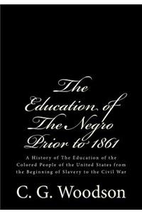 Education of The Negro Prior to 1861: A History of The Education of the Colored People of the United States from the Beginning of Slavery to the Civil War