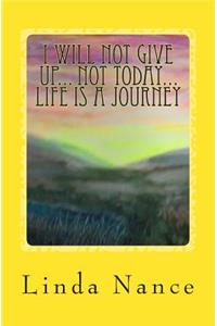 I Will Not Give Up... Not Today... Life Is A Journey
