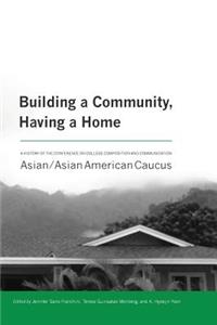 Building a Community, Having a Home: A History of the Conference on College Composition and Communication Asian/Asian American Caucus