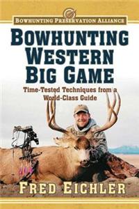Bowhunting Western Big Game: Time-Tested Techniques from a World-Class Guide
