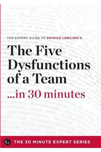The Five Dysfunctions of a Team in 30 Minutes - The Expert Guide to Patrick Lencioni's Critically Acclaimed Bestseller