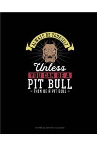 Always Be Yourself Unless You Can Be A Pit Bull Then Be A Pit Bull