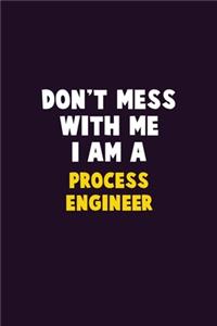 Don't Mess With Me, I Am A Process Engineer