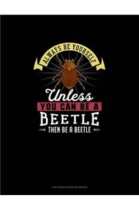 Always Be Yourself Unless You Can Be A Beetle Then Be A Beetle