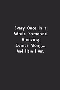 Every Once in a While Someone Amazing Comes Along...and here I am.