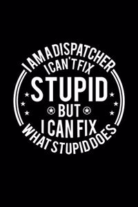 I am A Dispatcher I Can't Fix Stupid But I Can Fix What Stupid Does