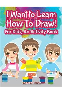 I Want to Learn How To Draw! For Kids, an Activity and Activity Book