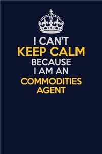 I Can't Keep Calm Because I Am An Commodities agent