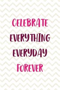 Celebrate Everything Everyday Forever