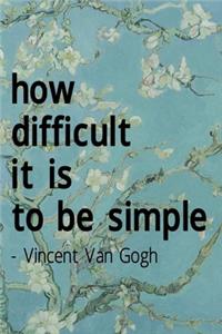 How Difficult It Is To Be Simple. Vincent Van Gogh
