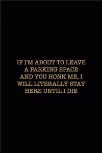 If I'm About To Leave A Parking Space And you Honk Me, I Will Literally Stay Here Until I Die