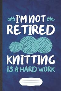 I'm Not Retired Knitting Is a Hard Work