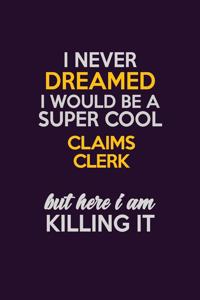 I Never Dreamed I Would Be A Super cool Claims clerk But Here I Am Killing It