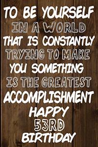 To Be Yourself In a World That is Constantly Trying to Make You Something Your Else is the Greatest Accomplishment Happy 53rd Birthday