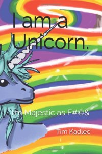 I am a Unicorn.: I'm Majestic as F*(c)#