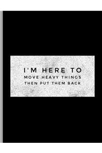 I'm Here To Move Heavy Things Then Put Them Back