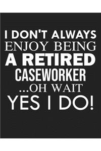 I don't always enjoy being a retired Caseworker ... oh wait YES I DO!