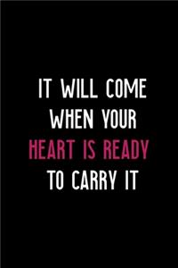 It Will Come When Your Heart Is Ready To Carry It