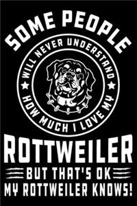 Some People Will Never Understand How Much I Love my Rottweiler But That's ok My Rottweiler Knows!