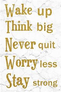 Wake UP Think Big Never Quit Worry Less Stay Strong