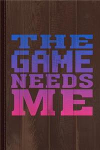 The Game Needs Me Journal Notebook