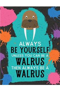 Always Be Yourself Unless You Can Be a Walrus Then Always Be a Walrus