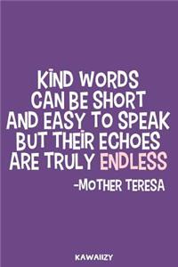Kind Words Can Be Short and Easy to Speak But Their Echoes Are Truly Endless - Mother Teresa