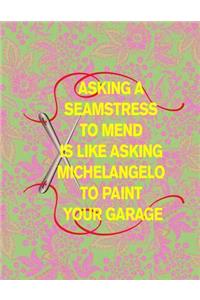 Asking a Seamstress to Mend Is Like Asking Michelangelo to Paint Your Garage