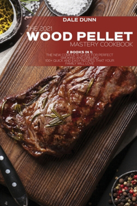 The 2021 Wood Pellet Mastery Cookbook: 2 Books in 1: The New Complete Guide for Perfect Smoking and Grilling - 100+ Quick and Easy Recipes That Your Family Will Love