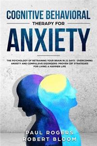 Cognitive Behavioral Therapy for Anxiety: The Psychology of Retraining Your Brain in 21 Days: Overcoming Anxiety and Compulsive Disorders: Proven CBT Strategies for Living a Happier Life